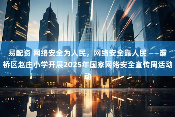 易配资 网络安全为人民，网络安全靠人民 ——灞桥区赵庄小学开展2025年国家网络安全宣传周活动