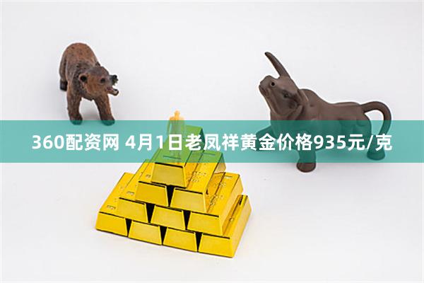 360配资网 4月1日老凤祥黄金价格935元/克
