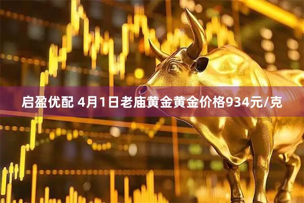 启盈优配 4月1日老庙黄金黄金价格934元/克