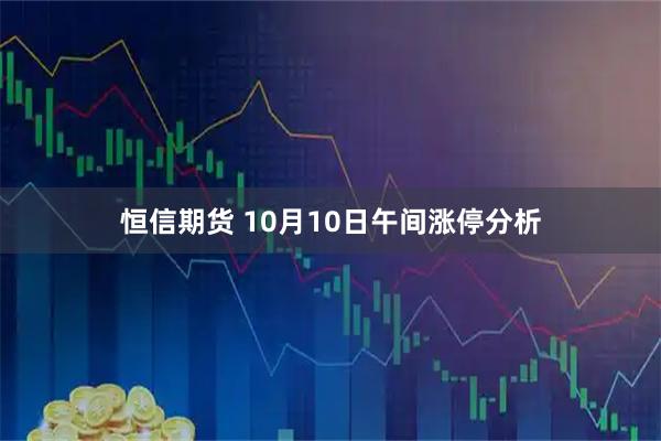 恒信期货 10月10日午间涨停分析