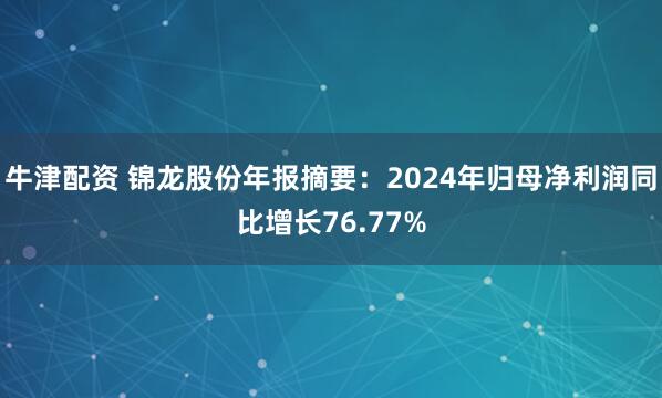 牛津配资 锦龙股份年报摘要：2024年归母净利润同比增长76.77%