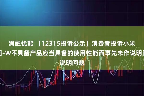涌融优配 【12315投诉公示】消费者投诉小米集团-W不具备产品应当具备的使用性能而事先未作说明问题
