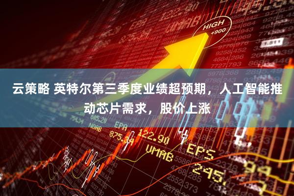 云策略 英特尔第三季度业绩超预期，人工智能推动芯片需求，股价上涨